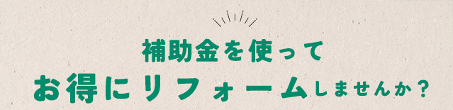 補助金を使ってお得にリフォームしませんか？