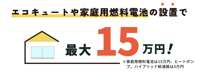 エコキュートや家庭用燃料電池の設置で最大15万円